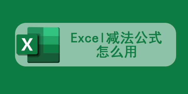 Excel减法公式怎么用？Excel减法怎么操作？