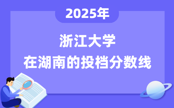 2025年浙江大学在湖南投档分数线是多少（含位次对照表）