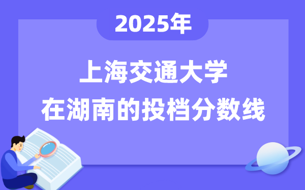 2025年上海交通大学在湖南投档分数线是多少（含位次对照表）
