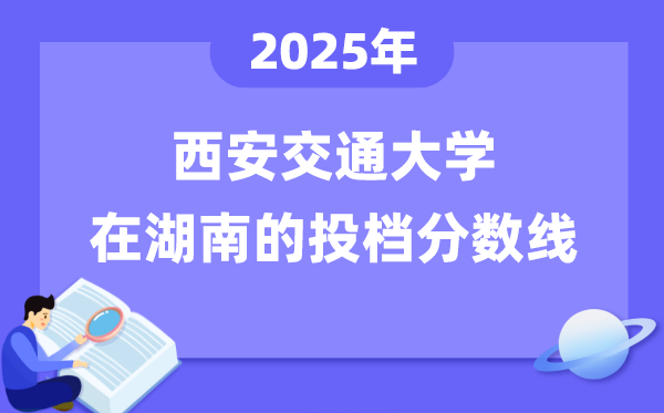2025年西安交通大学在湖南投档分数线是多少（含位次对照表）