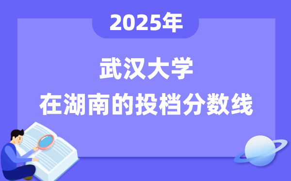 2025年武汉大学在湖南投档分数线是多少（含位次对照表）