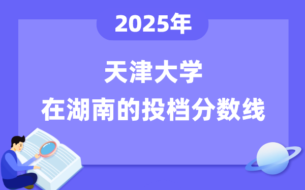 2025年天津大学在湖南投档分数线是多少（含位次对照表）