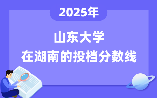 2025年山东大学在湖南投档分数线是多少（含位次对照表）
