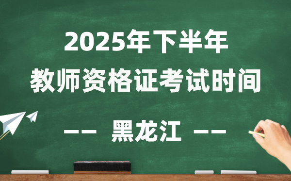 黑龙江省2025年下半年教师资格证考试时间表