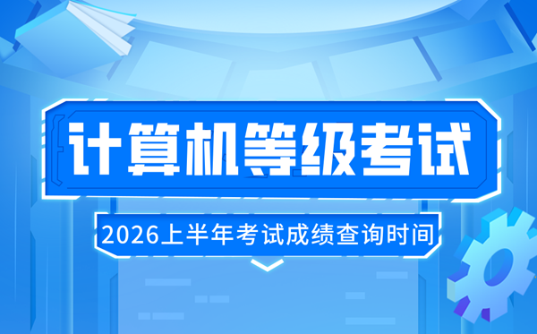 2026年上半年全国计算机等级考试成绩查询时间 NCRE查分时间