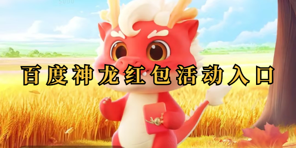 神龙红包入口 2025百度神龙红包攻略