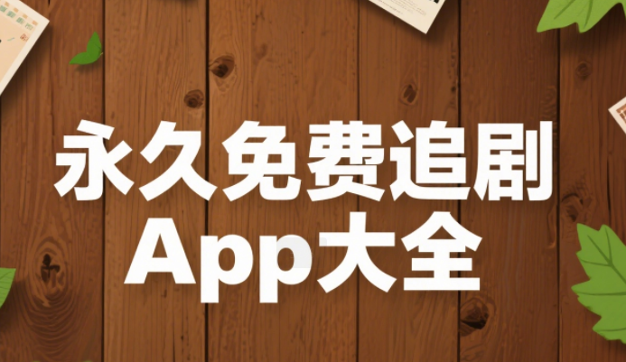 可以免费追剧的app软件有哪些 永久免费追剧app大全