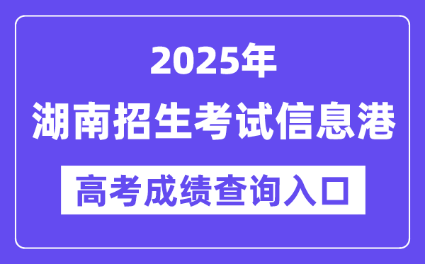 2025年湖南招生考试信息港高考成绩查询入口（https://www.hneeb.cn/）