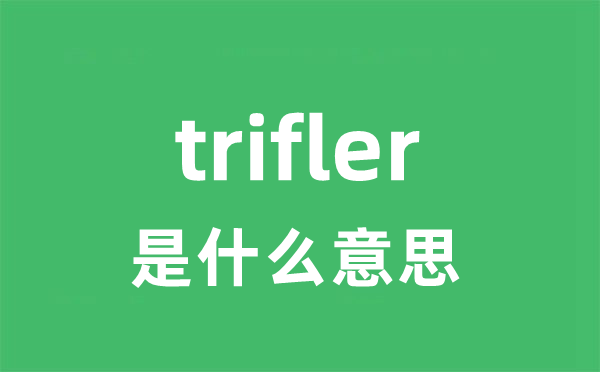 trifler是什么意思 trifler怎么读 中文翻译是什么？