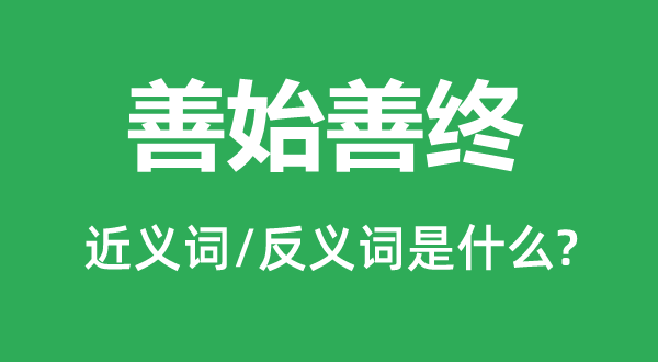 善始善终的近义词和反义词是什么 善始善终是什么意思?
