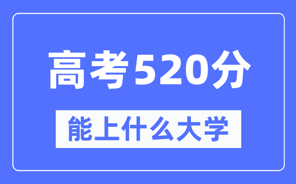 甘肃520分左右能上什么好的大学 高考520分可以报考哪些大学？