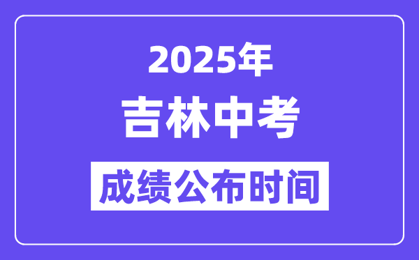 2025年吉林各地中考成绩公布时间 具体几月几号可以查分？