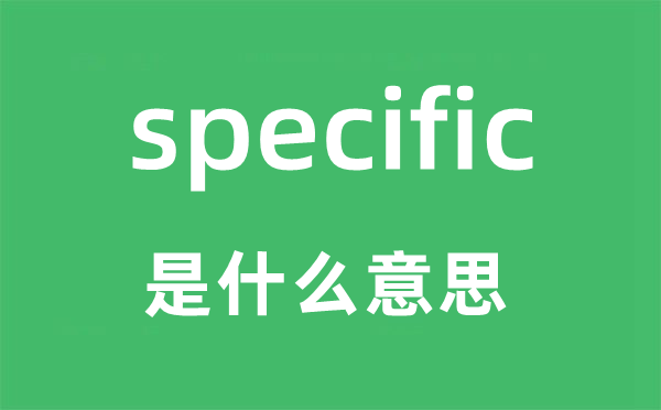 specific是什么意思 specific怎么读 中文翻译是什么?