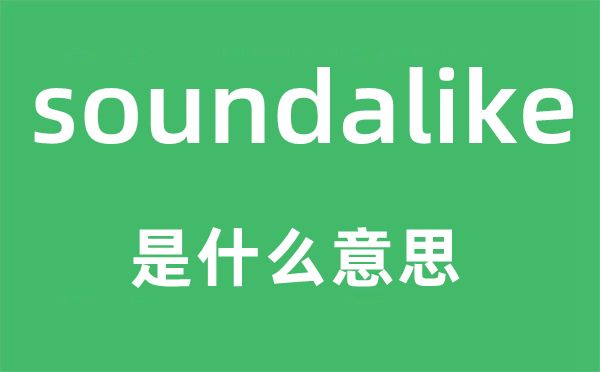soundalike是什么意思 soundalike怎么读 中文翻译是什么?