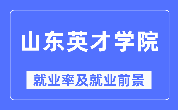 山东英才学院就业率及就业前景怎么样 好就业吗？
