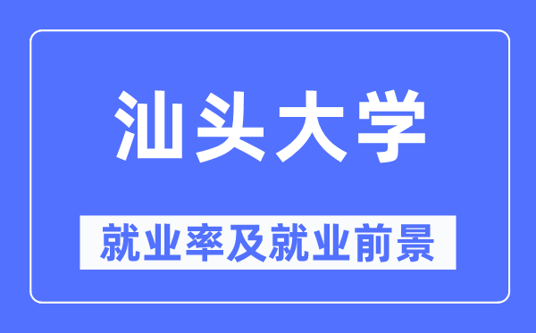 汕头大学就业率及就业前景怎么样 好就业吗？