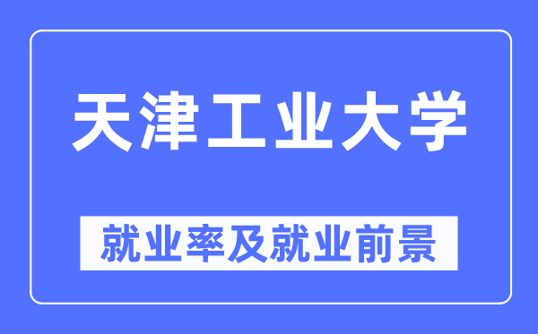 天津工业大学就业率及就业前景怎么样 好就业吗？