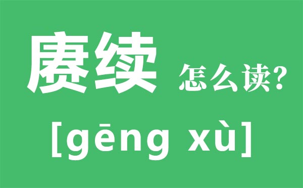 赓续怎么读 赓续传承是什么意思 赓续的近义词和反义词是什么？