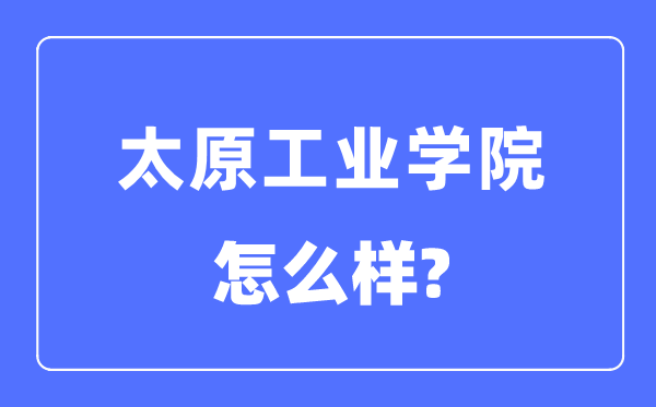太原工业学院是几本一本还是二本 太原工业学院怎么样？