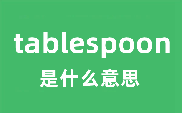 tablespoon是什么意思 tablespoon怎么读 中文翻译是什么？