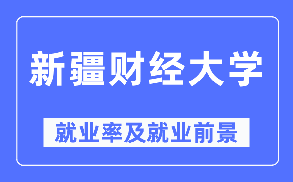 新疆财经大学就业率及就业前景怎么样 好就业吗？