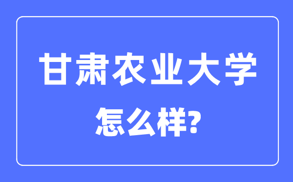 甘肃农业大学是几本一本还是二本 甘肃农业大学怎么样？