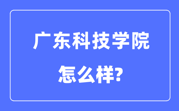 广东科技学院是几本一本还是二本 广东科技学院怎么样？