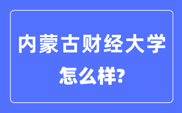 内蒙古财经大学是几本一本还是二本 内蒙古财经大学怎么样？