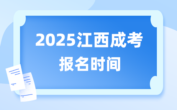 2025年江西成人高考报名时间 江西成考报名截止到什么时候？