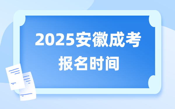 2025年安徽成人高考报名时间 安徽成考报名截止到什么时候？