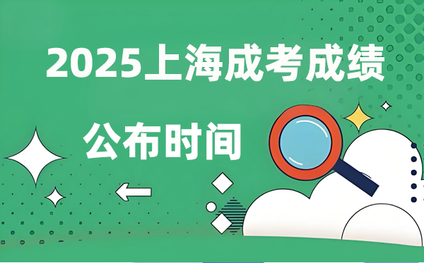 2025年上海成人高考成绩公布时间 成考分数什么时候出来？