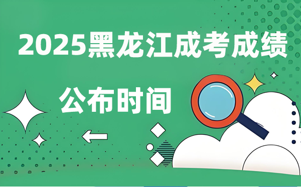 2025年黑龙江成人高考成绩公布时间 成考分数什么时候出来？