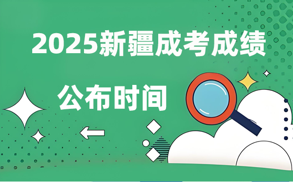 2025年新疆成人高考成绩公布时间 成考分数什么时候出来？