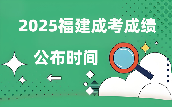 2025年福建成人高考成绩公布时间 成考分数什么时候出来？