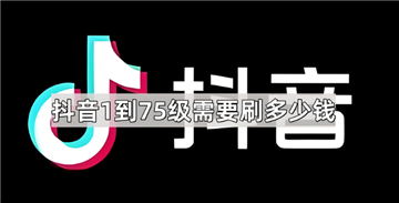 抖音1-75级需要刷多少钱