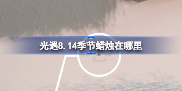 光遇8.14季节蜡烛在哪里
