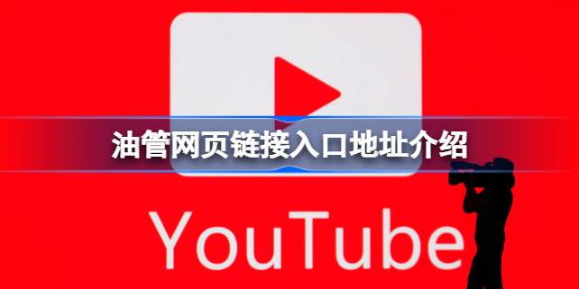 油管网页链接入口地址介绍 油管网页链接入口地址在哪