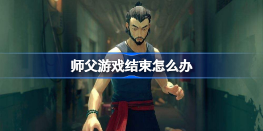 师父游戏结束怎么办 游戏结束机制介绍