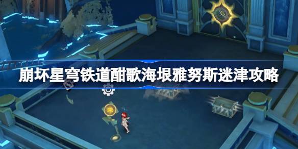崩坏星穹铁道酣歌海垠雅努斯迷津攻略 崩铁酣歌海垠雅努斯迷津在哪