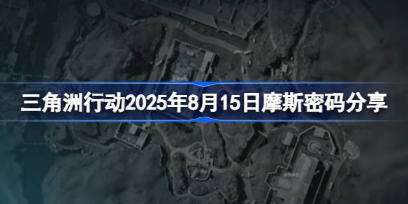三角洲行动2025年8月15日密码是什么 三角洲行动2025年8月15日摩斯密码分享？