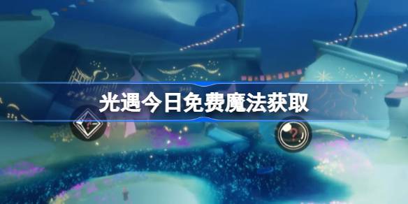 光遇8.15免费魔法是什么 光遇8月15日免费魔法收集攻略？