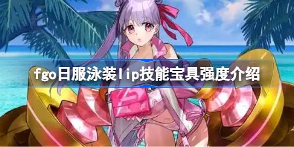 fgo日服泳装lip技能宝具强度介绍 fgo日服泳装lip技能宝具怎么样