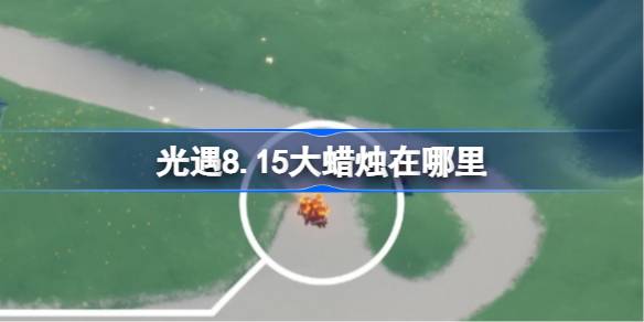 光遇8.15大蜡烛在哪里 光遇8月15日大蜡烛位置攻略