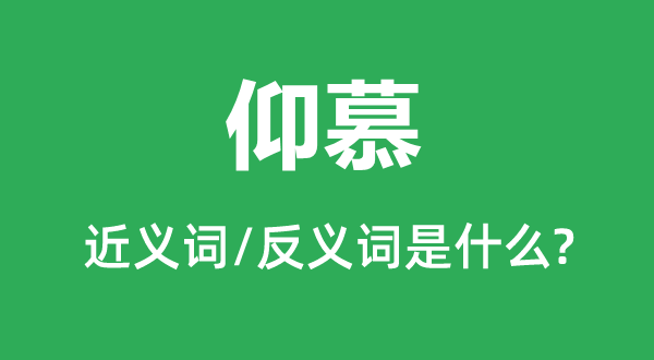 仰慕的近义词和反义词是什么 仰慕是什么意思?