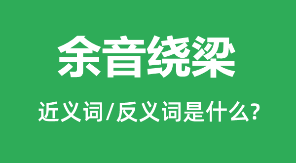余音绕梁的近义词和反义词是什么 余音绕梁是什么意思?