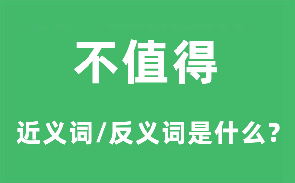 不值得的近义词和反义词是什么 不值得是什么意思?