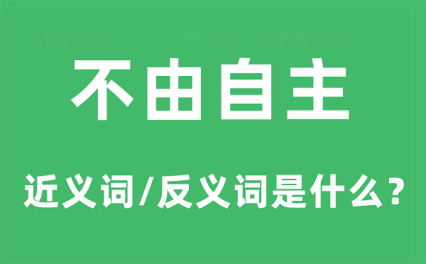 不由自主的近义词和反义词是什么 不由自主是什么意思?