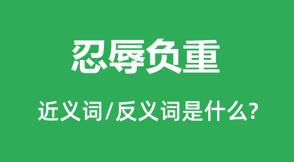 忍辱负重的近义词和反义词是什么 忍辱负重是什么意思?