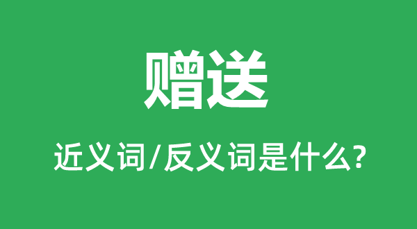 赠送的近义词和反义词是什么 赠送是什么意思?