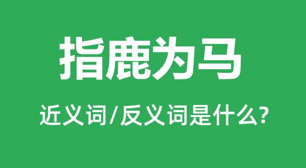 指鹿为马的近义词和反义词是什么 指鹿为马是什么意思?